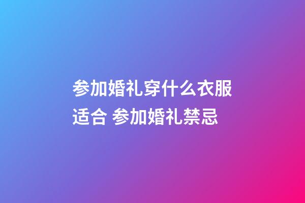 参加婚礼穿什么衣服适合 参加婚礼禁忌